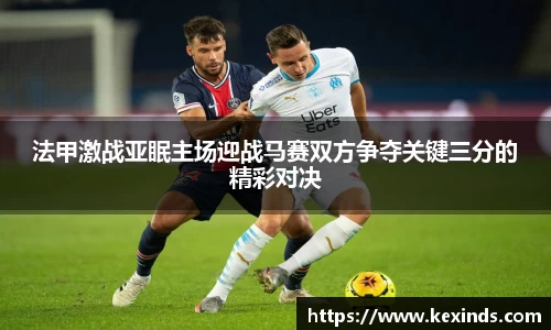 优游ub8法甲激战亚眠主场迎战马赛双方争夺关键三分的精彩对决